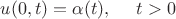 $u(0,t)= \alpha (t),  \ \ \ \  t >0$