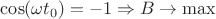 $\cos (\omega t_0)= -1 \Rightarrow B \to \max\limits_{} $