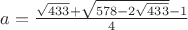 $a=\frac{\sqrt{433}+\sqrt{578-2\sqrt{433}}-1}4$