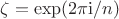$\zeta=\exp(2\pi\mathrm i/n)$