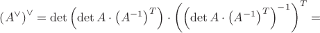 $\left(A^{\vee}\right)^{\vee}=\det\left(\det A\cdot\left(A^{-1}\right)^T\right)\cdot\left(\left(\det A\cdot\left(A^{-1}\right)^T\right)^{-1}\right)^T=$