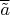 $\overline{\tilde a}$