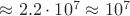 $\approx 2.2 \cdot 10^7 \approx 10^7$