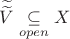 $\widetilde{\widetilde{V}}\underset{open}{ \subseteq }X$