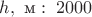 $h,\text{ м}:\; 2000$