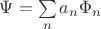 $\Psi=\sum\limits_{n}^{}a_{n}\Phi_{n}$