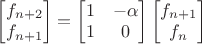 $\begin{bmatrix}f_{n+2}\\f_{n+1}\end{bmatrix}=\begin{bmatrix}1&-\alpha\\1&0\end{bmatrix}\begin{bmatrix}f_{n+1}\\f_n\end{bmatrix}$