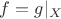 $f=g|_X$