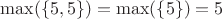 $\max(\{5,5\})=\max(\{5\})=5$