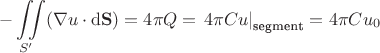 $$
-\iint \limits_{S'} (\nabla u \cdot \mathrm d \mathbf S) = 4 \pi Q = \left. 4 \pi C u \right|_\text{segment} = 4 \pi C u_0
$$
