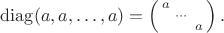 $\operatorname{diag}(a,a,\ldots,a)=\left(\begin{smallmatrix}a&&\\&\cdots&\\&&a\end{smallmatrix}\right).$