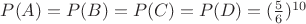 $P(A)=P(B)=P(C)=P(D)=(\frac56)^{10}$