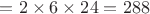 $= 2 \times 6 \times 24 = 288$ $= 2 \times 6 \times 24 = 288$