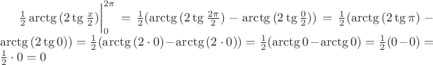$\frac {1} {2} \arctg{(2 \tg{\frac {x} {2}})}\bigg | \limits_0^{2 \pi} = \frac {1} {2}(\arctg{(2 \tg{\frac {2 \pi} {2}})} - \arctg{(2 \tg{\frac {0} {2}})}) = \frac {1} {2} (\arctg{(2 \tg{\pi})} - \arctg{(2 \tg{0})}) = \frac {1} {2} (\arctg{(2 \cdot 0)} - \arctg{(2 \cdot 0)}) = \frac {1} {2} (\arctg{0} - \arctg{0}) = \frac {1} {2}(0-0)= \frac {1} {2} \cdot 0= 0$