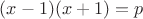 $(x-1)(x+1)=p$