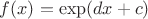 $f(x)=\exp(dx+c)$
