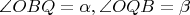 $\angle OBQ = \alpha, \angle OQB = \beta $