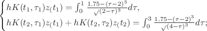 $\begin{cases}
hK(t_{1}, \tau_{1})z_(t_1)=\int_0^1{\frac{1.75-(\tau-2)^3}\sqrt{(2 - \tau)^3}}d\tau, \\
hK(t_{2}, \tau_{1})z_(t_1)+hK(t_{2}, \tau_{2})z_(t_2)=\int_0^3{\frac{1.75-(\tau-2)^3}\sqrt{(4 - \tau)^3}}d\tau;
\end{cases}$ $\begin{cases}
hK(t_{1}, \tau_{1})z_(t_1)=\int_0^1{\frac{1.75-(\tau-2)^3}\sqrt{(2 - \tau)^3}}d\tau, \\
hK(t_{2}, \tau_{1})z_(t_1)+hK(t_{2}, \tau_{2})z_(t_2)=\int_0^3{\frac{1.75-(\tau-2)^3}\sqrt{(4 - \tau)^3}}d\tau;
\end{cases}$