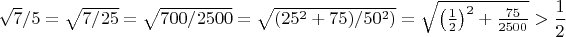 $\sqrt{7}/5=\sqrt{7/25}=\sqrt{700/2500}=\sqrt{(25^2+75)/50^2)}=\sqrt{\left(\frac12\right)^2+\frac{75}{2500}}}>\dfrac12$