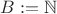 $B:=\mathbb{N}$