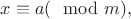 $x\equiv a(\mod m),$