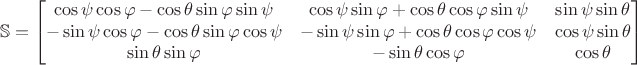 $$
\mathbb{S} = 
\begin{bmatrix}
\cos \psi \cos \varphi - \cos \theta \sin \varphi \sin \psi & \cos \psi \sin \varphi + \cos \theta \cos \varphi \sin \psi & \sin \psi \sin \theta \\
-\sin \psi \cos \varphi - \cos \theta \sin \varphi \cos \psi & - \sin \psi \sin \varphi + \cos \theta \cos \varphi \cos \psi & \cos \psi \sin \theta \\
\sin \theta \sin \varphi & - \sin \theta  \cos \varphi & \cos \theta
\end{bmatrix}
$$