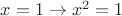 $x=1\to x^2=1$