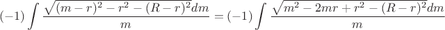 $$(-1)\int\limits_{}^{}\frac{\sqrt{(m-r)^2-r^2-(R-r)^2}dm}{m}=(-1)\int\limits_{}^{}\frac{\sqrt{m^2-2mr+r^2-(R-r)^2}dm}{m}$$ $$(-1)\int\limits_{}^{}\frac{\sqrt{(m-r)^2-r^2-(R-r)^2}dm}{m}=(-1)\int\limits_{}^{}\frac{\sqrt{m^2-2mr+r^2-(R-r)^2}dm}{m}$$