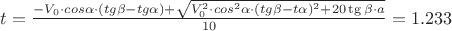 $t=\frac {-V_0\cdot cos\alpha \cdot (tg\beta -tg\alpha)+\sqrt {V_0^2\cdot cos^2\alpha\cdot (tg\beta -t\alpha)^2+20\tg\beta \cdot a}}{10}=1.233$