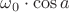 $\omega_0 \cdot \cos a$
