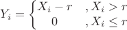 $$
Y_i=\left\{\begin{matrix}
X_i-r &, X_i>r \\
0 &, X_i\leq r 
\end{matrix}\right.
$$