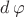 $d\,\varphi$ $d\,\varphi$