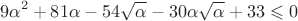 $$
9\alpha^2 + 81\alpha - 54\sqrt{\alpha} - 30\alpha\sqrt{\alpha} + 33 \leqslant 0
$$