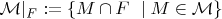 $\mathcal{M}|_F := \left \{ M\cap F \ \mid M \in \mathcal{M} \right \}$