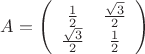 $A = \left( \begin{array}{cc} \frac{1}{2} & \frac{\sqrt 3}{2} \\ \frac{\sqrt 3}{2} & \frac{1}{2} \end{array} \right)$