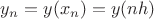 $y_n=y(x_n)=y(nh)$