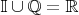 $\mathbb{I} \cup \mathbb{Q} = \mathbb{R}$