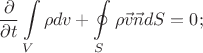 $$\frac{\partial}{\partial{t}}\int\limits_{V}\rho{dv}+\oint\limits_{S}\rho\vec{v}\vec{n}dS=0;$$