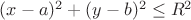 $ (x-a)^2+(y-b)^2 \leq R^2$