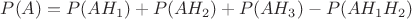 $P(A)=P(AH_1)+P(AH_2)+P(AH_3)-P(AH_{1}H_{2})$