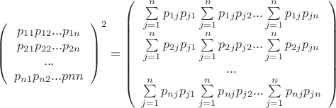 $ \left (\begin{array}{cc} p_{11} p_{12} ... p_{1n} \\ p_{21} p_{22} ... p_{2n} \\ ... \\ p_{n1} p_{n2} ... p{nn} \end{array} \right) ^ 2 =  \left (\begin{array}{cc} \sum\limits_{j=1}^n p_{1j}p_{j1} \sum\limits_{j=1}^n p_{1j}p_{j2} ... \sum\limits_{j=1}^n p_{1j}p_{jn} \\ 
\sum\limits_{j=1}^n p_{2j}p_{j1} \sum\limits_{j=1}^n p_{2j}p_{j2} ... \sum\limits_{j=1}^n p_{2j}p_{jn} \\ ... \\

\sum\limits_{j=1}^n p_{nj}p_{j1} \sum\limits_{j=1}^n p_{nj}p_{j2} ... \sum\limits_{j=1}^n p_{nj}p_{jn}

 \end{array} \right) $