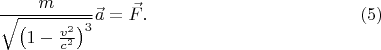 $$\frac m{\sqrt{\left(1-\frac{v^2}{c^2}\right)^3}}\vec a=\vec F.\eqno{(5)}$$