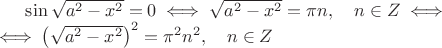 $\sin \sqrt{a^2 - x^2} = 0 \iff \sqrt{a^2 - x^2} = \pi n, \quad n \in Z \iff \\ \iff \left(\sqrt{a^2 - x^2}\right) ^2 = \pi^2 n^2, \quad n \in Z$