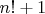 $n! + 1$