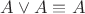$A\vee A\equiv A$