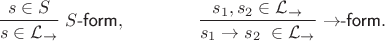 $$\frac{s\in S}{s\in\mathcal L_\to}\;S\textsf{-form},  \qquad\qquad  \frac{s_1, s_2\in\mathcal L_\to}{s_1\to s_2\;\in\mathcal L_\to}\;{\to}\textsf{-form}.$$