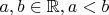$a,b\in \mathbb R, a<b$