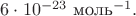 $6\cdot 10^{-23}\text{ моль}^{-1}.$