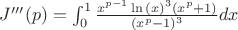 $J'''(p)=\int_{0}^{1} \frac{x^{p-1}\ln{(x)}^3 (x^p+1)}{(x^p-1)^3}dx$