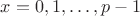$x=0,1,\dots,p-1$